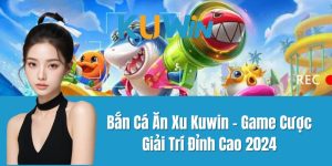      Bắn Cá Ăn Xu Kuwin - Game Cược Giải Trí Đỉnh Cao 2024