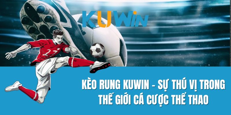 Kèo rung Kuwin - Sự Thú Vị Trong Thế Giới Cá Cược Thể Thao