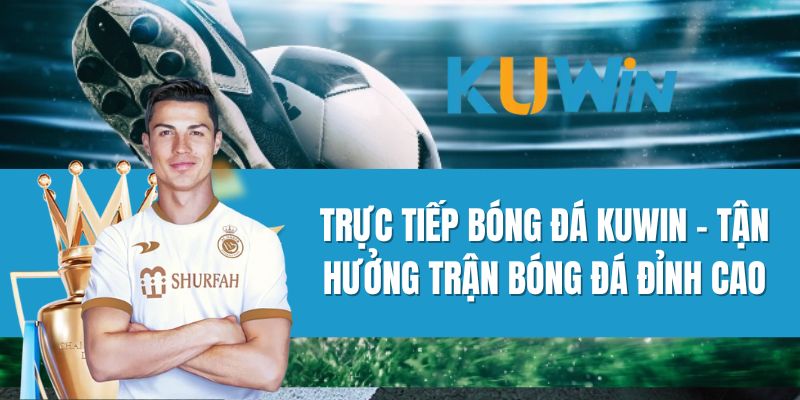 Trực Tiếp Bóng Đá Kuwin - Tận Hưởng Trận Bóng Đá Đỉnh Cao