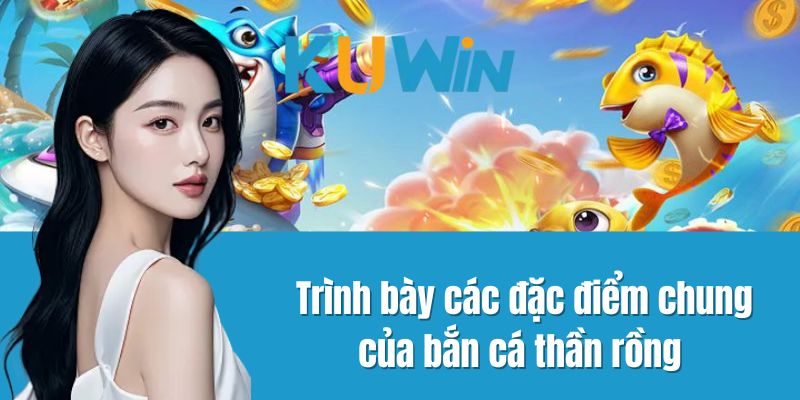 Trình bày các đặc điểm chung của bắn cá thần rồng