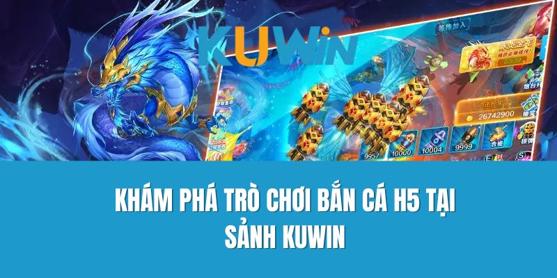 Khám phá trò chơi bắn cá H5 tại sảnh Kuwin