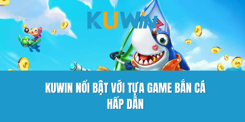 Kuwin nổi bật với tựa game bắn cá hấp dẫn