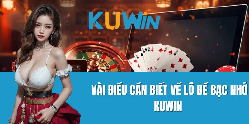 Vài Điều Cần Biết Về Lô Đề Bạc Nhớ Kuwin 