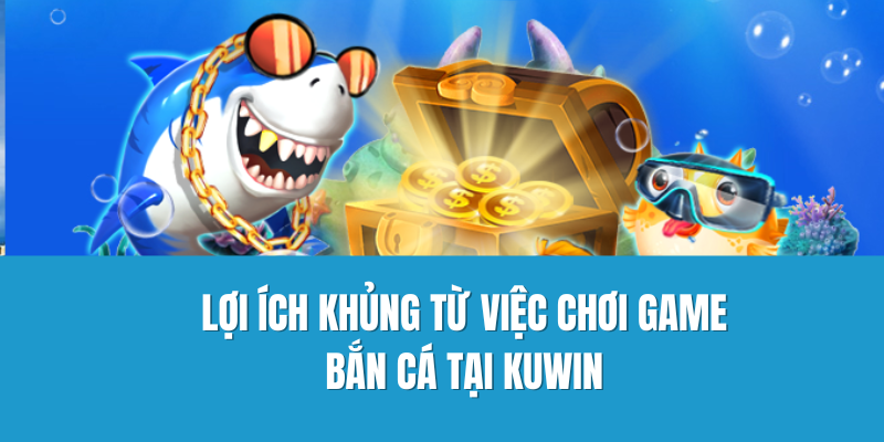 Lợi ích khủng từ việc chơi game bắn cá tại Kuwin