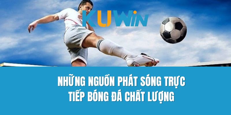 Những Nguồn Phát Sóng Trực Tiếp Bóng Đá Chất Lượng