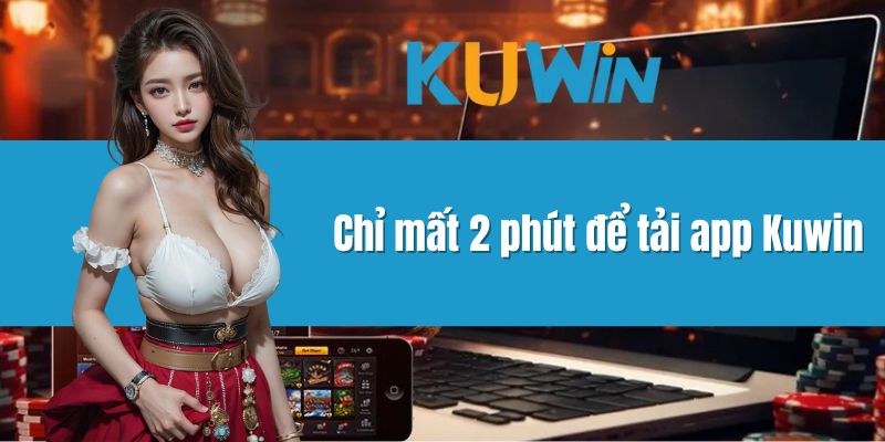 Chỉ mất 2 phút để tải app Kuwin