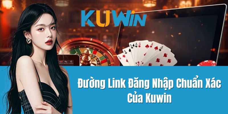 Đường Link Đăng Nhập Chuẩn Xác Của Kuwin