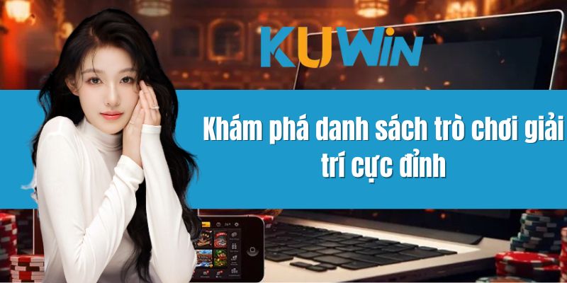 Khám phá danh sách trò chơi giải trí cực đỉnh