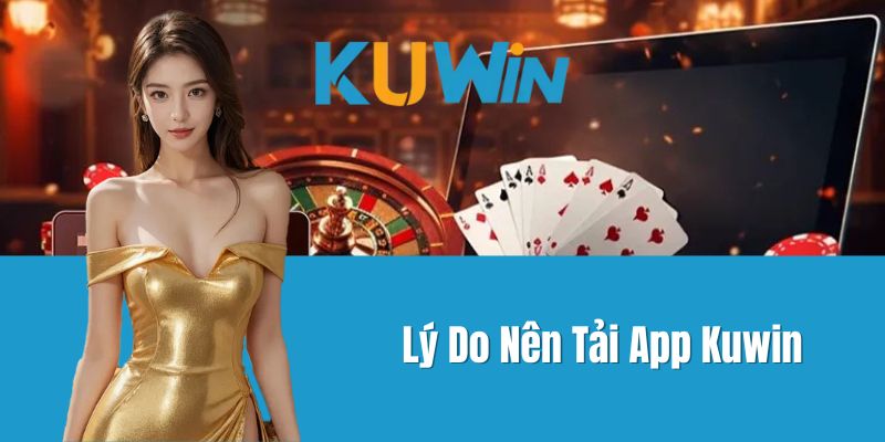 Lý Do Nên Tải App Kuwin