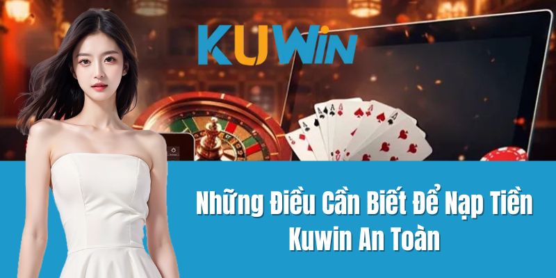 Những Điều Cần Biết Để Nạp Tiền Kuwin An Toàn