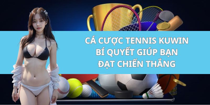 Cá Cược Tennis Kuwin - Bí Quyết Giúp Bạn Đạt Chiến Thắng