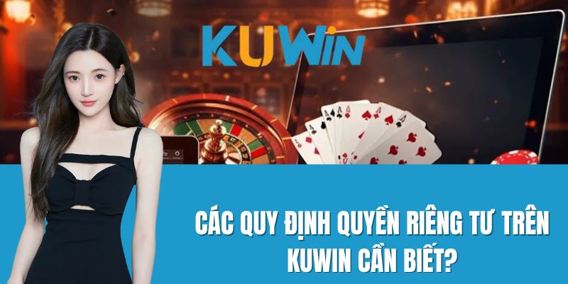 Các quy định quyền riêng tư trên Kuwin cần biết?