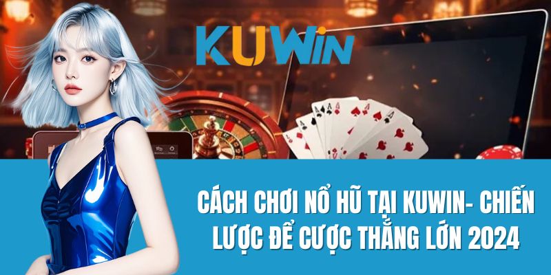 Cách Chơi Nổ Hũ Tại Kuwin- Chiến Lược Để Cược Thắng Lớn 2024