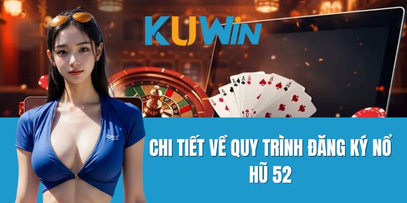 Chi tiết về quy trình đăng ký Nổ hũ 52