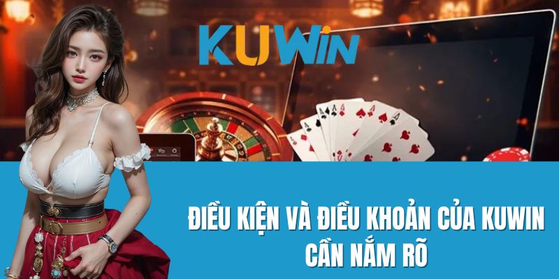 Điều kiện và điều khoản của Kuwin cần nắm rõ