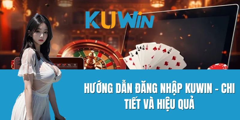 Hướng Dẫn Đăng Nhập KUWIN - Chi Tiết và Hiệu Quả