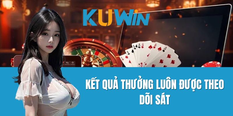 Kết Quả Thưởng Luôn Được Theo Dõi Sát