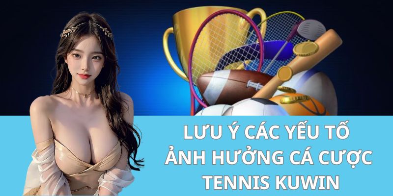 Lưu Ý Các Yếu Tố Ảnh Hưởng Cá Cược Tennis Kuwin