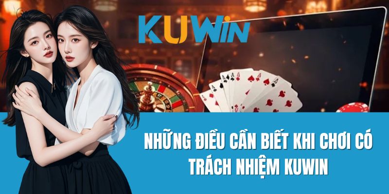 Những Điều Cần Biết Khi Chơi Có Trách Nhiệm Kuwin