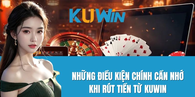 Những điều kiện chính cần nhớ khi rút tiền từ Kuwin