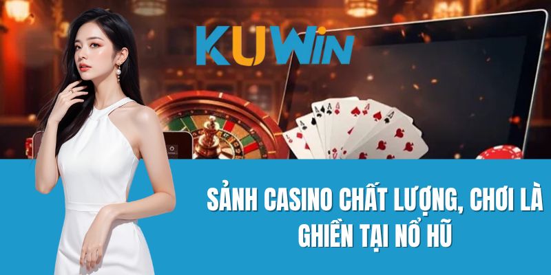 Sảnh casino chất lượng, chơi là ghiền tại Nổ Hũ